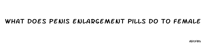 what does penis enlargement pills do to females