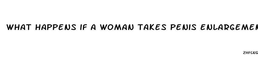 what happens if a woman takes penis enlargement pills