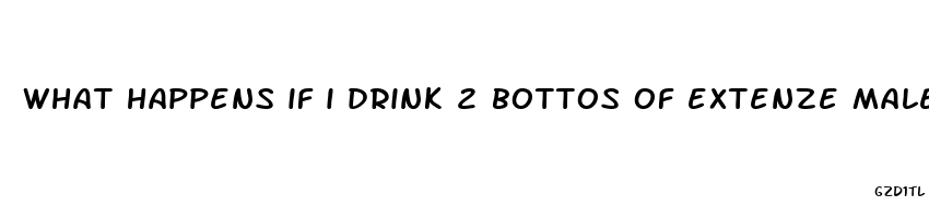 what happens if i drink 2 bottos of extenze male enhancement