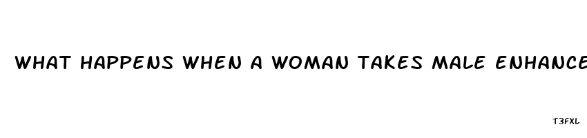 what happens when a woman takes male enhancement pills