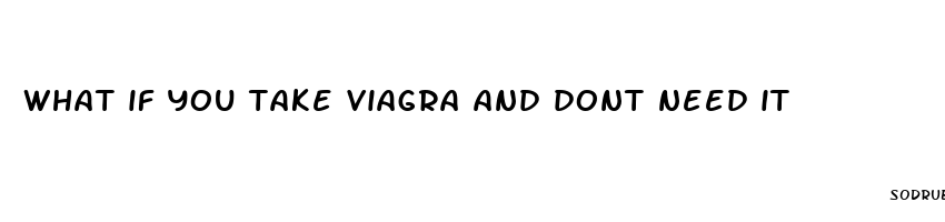 what if you take viagra and dont need it