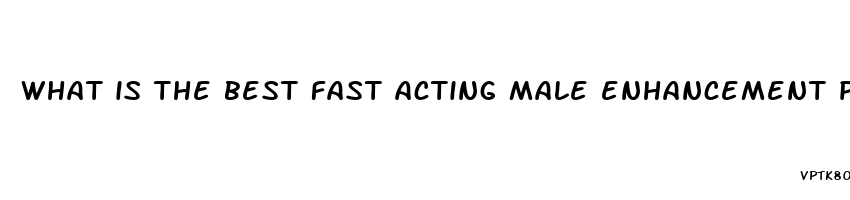 what is the best fast acting male enhancement pills