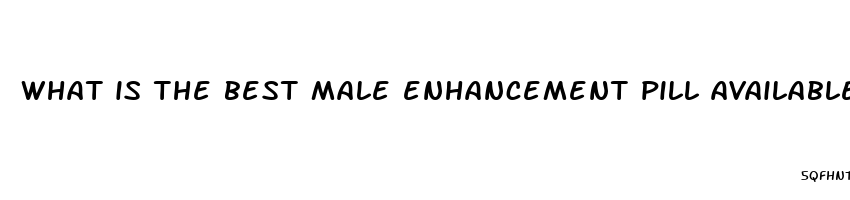 what is the best male enhancement pill available