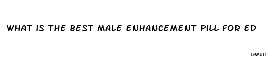 what is the best male enhancement pill for ed