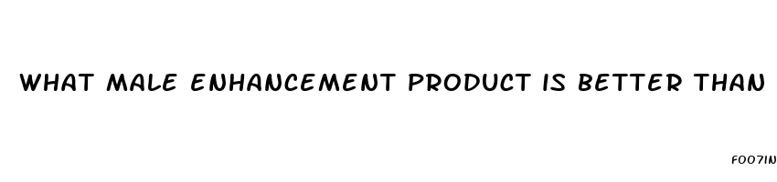 what male enhancement product is better than viagra