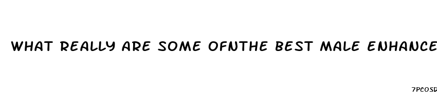 what really are some ofnthe best male enhancement pills