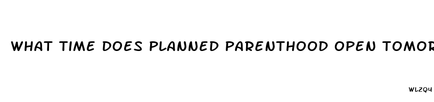 what time does planned parenthood open tomorrow