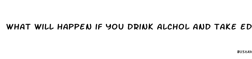 what will happen if you drink alchol and take ed pills