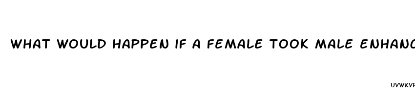 what would happen if a female took male enhancement