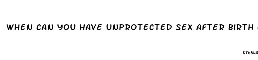 when can you have unprotected sex after birth control pills