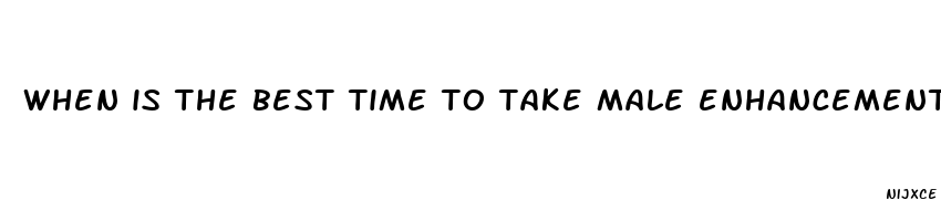 when is the best time to take male enhancement pills