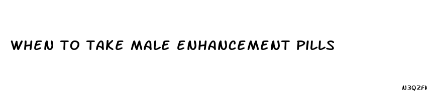 when to take male enhancement pills