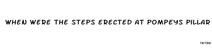 when were the steps erected at pompeys pillar mt