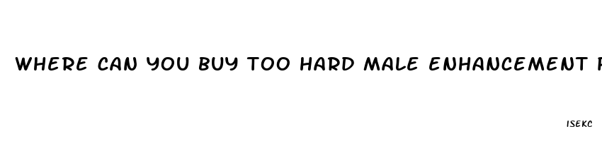 where can you buy too hard male enhancement pills