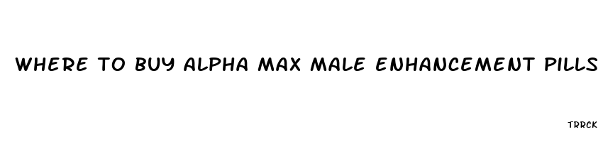 where to buy alpha max male enhancement pills