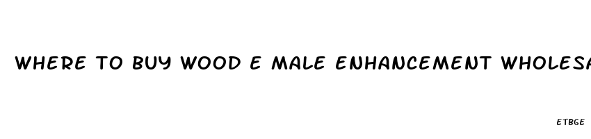 where to buy wood e male enhancement wholesale