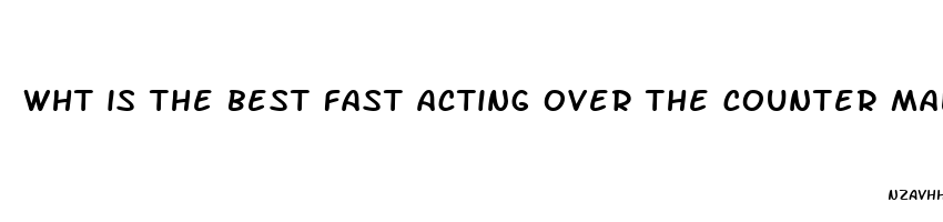 wht is the best fast acting over the counter male enhancement