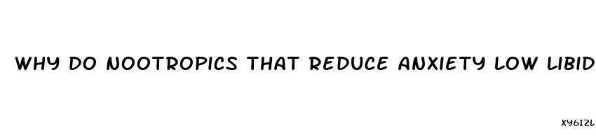 why do nootropics that reduce anxiety low libido