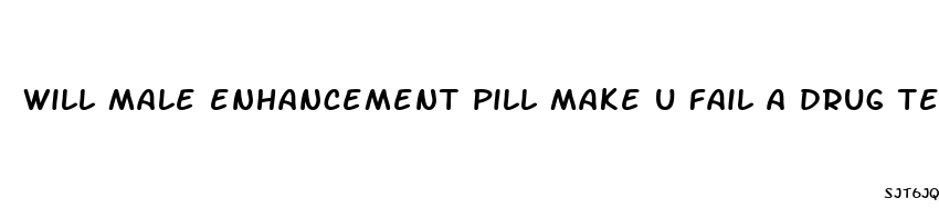 will male enhancement pill make u fail a drug test