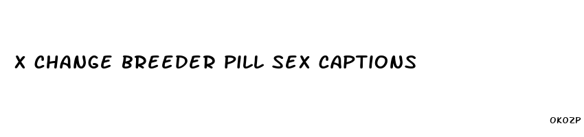 x change breeder pill sex captions