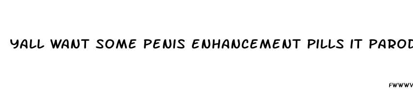 yall want some penis enhancement pills it parody