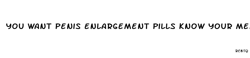 you want penis enlargement pills know your meme