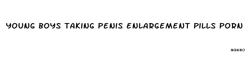 young boys taking penis enlargement pills porn