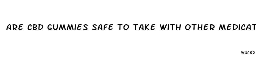 are cbd gummies safe to take with other medications