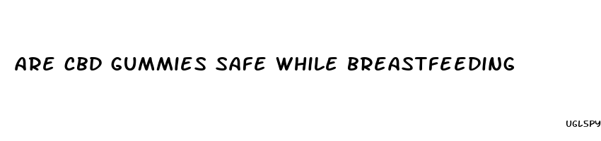 are cbd gummies safe while breastfeeding