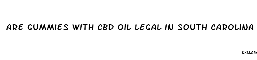 are gummies with cbd oil legal in south carolina