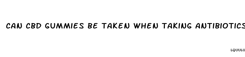 can cbd gummies be taken when taking antibiotics