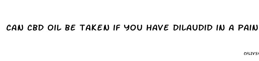 can cbd oil be taken if you have dilaudid in a pain pump