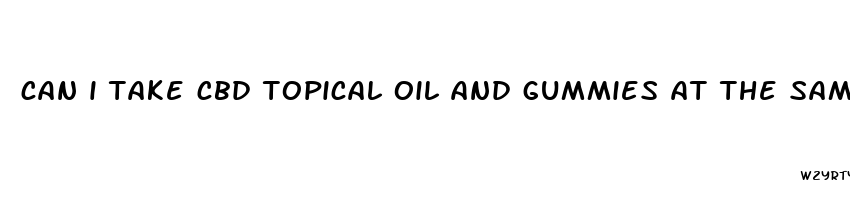 can i take cbd topical oil and gummies at the same time