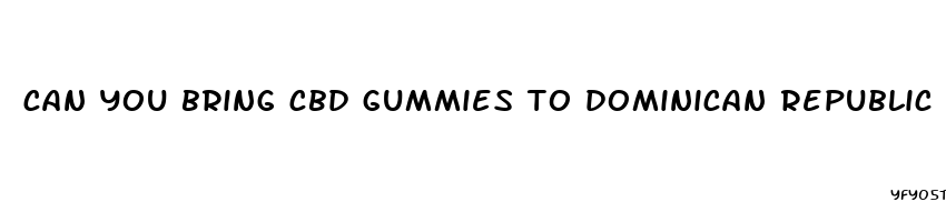 can you bring cbd gummies to dominican republic