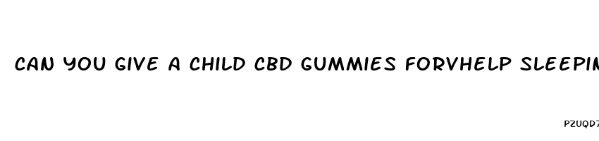 can you give a child cbd gummies forvhelp sleeping