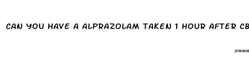 can you have a alprazolam taken 1 hour after cbd gummy interect with eachother