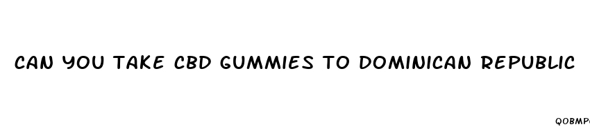 can you take cbd gummies to dominican republic