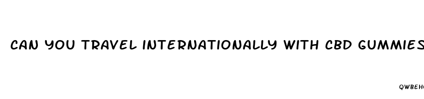 can you travel internationally with cbd gummies