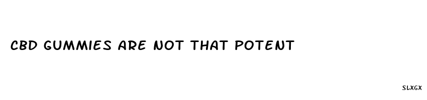 cbd gummies are not that potent