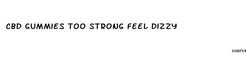 cbd gummies too strong feel dizzy