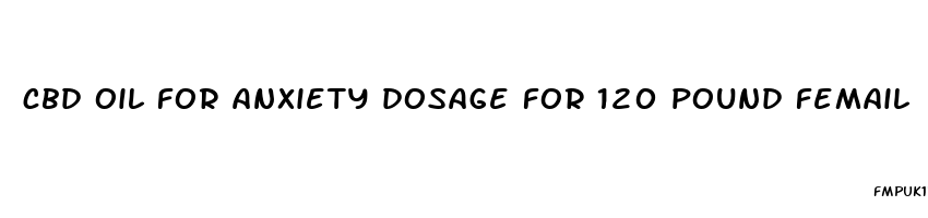 cbd oil for anxiety dosage for 120 pound femail