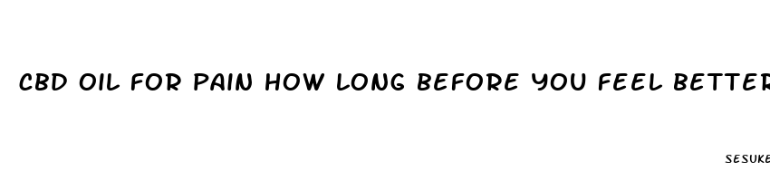 cbd oil for pain how long before you feel better