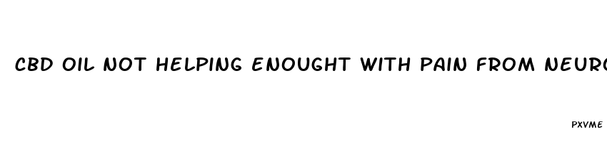 cbd oil not helping enought with pain from neuropathy