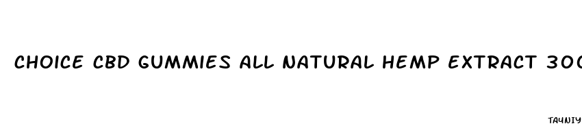 choice cbd gummies all natural hemp extract 300 mg