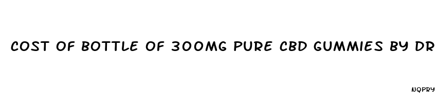 cost of bottle of 300mg pure cbd gummies by dr jamie richard jamieson