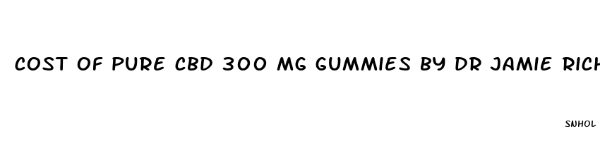 cost of pure cbd 300 mg gummies by dr jamie richardson