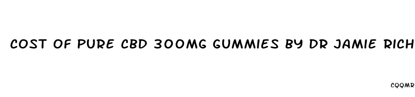 cost of pure cbd 300mg gummies by dr jamie richardson