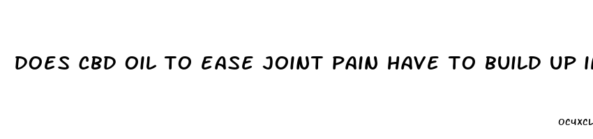 does cbd oil to ease joint pain have to build up in the system