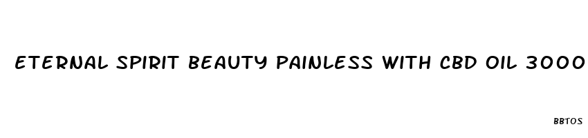 eternal spirit beauty painless with cbd oil 3000