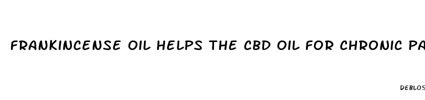 frankincense oil helps the cbd oil for chronic pain sufferers